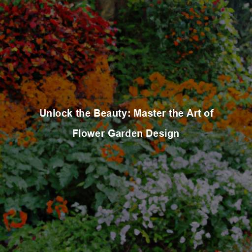 Unlock the Beauty: Master the Art of Flower Garden Design