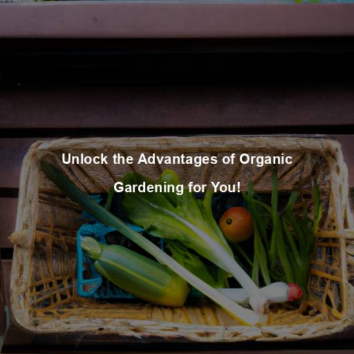 Unlock the Advantages of Organic Gardening for You!