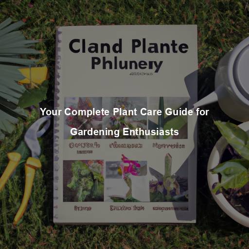 Your Complete Plant Care Guide for Gardening Enthusiasts