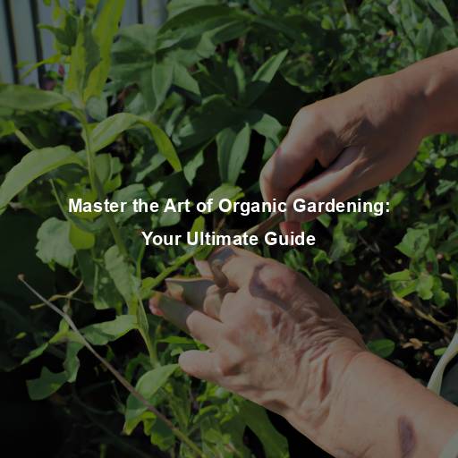 Master the Art of Organic Gardening: Your Ultimate Guide