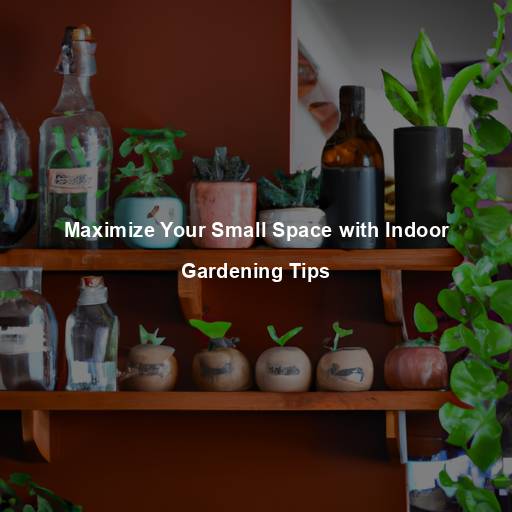 Maximize Your Small Space with Indoor Gardening Tips