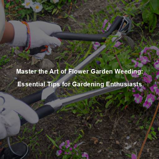 Master the Art of Flower Garden Weeding: Essential Tips for Gardening Enthusiasts