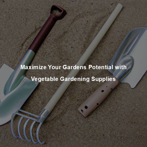 Maximize Your Gardens Potential with Vegetable Gardening Supplies