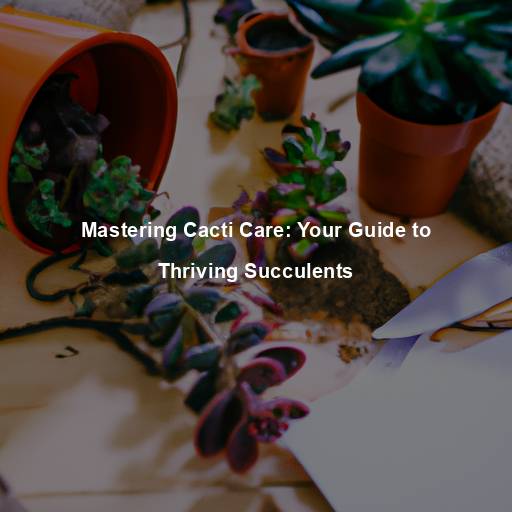 Mastering Cacti Care: Your Guide to Thriving Succulents