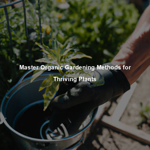 Master Organic Gardening Methods for Thriving Plants