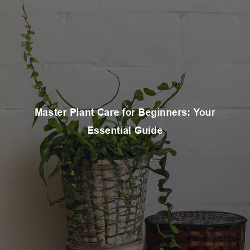 Master Plant Care for Beginners: Your Essential Guide
