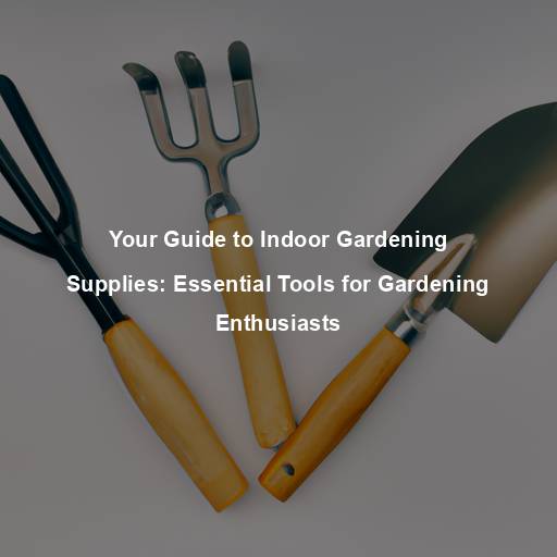 Your Guide to Indoor Gardening Supplies: Essential Tools for Gardening Enthusiasts