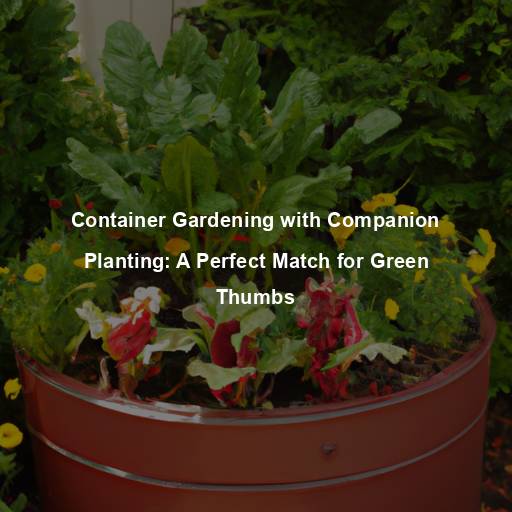 Container Gardening with Companion Planting: A Perfect Match for Green Thumbs