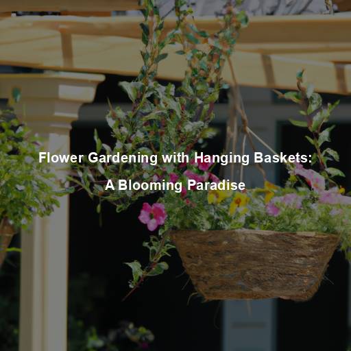 Flower Gardening with Hanging Baskets: A Blooming Paradise