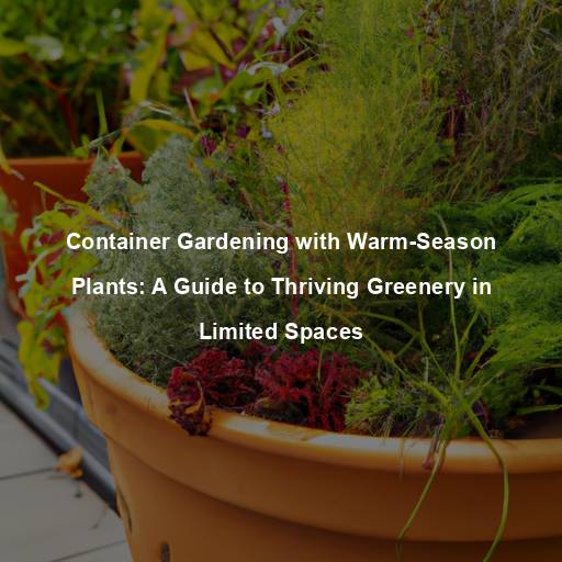 Container Gardening with Warm-Season Plants: A Guide to Thriving Greenery in Limited Spaces