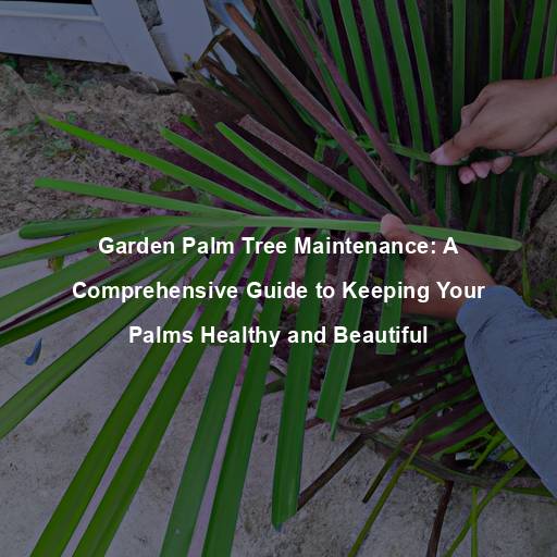 Garden Palm Tree Maintenance: A Comprehensive Guide to Keeping Your Palms Healthy and Beautiful