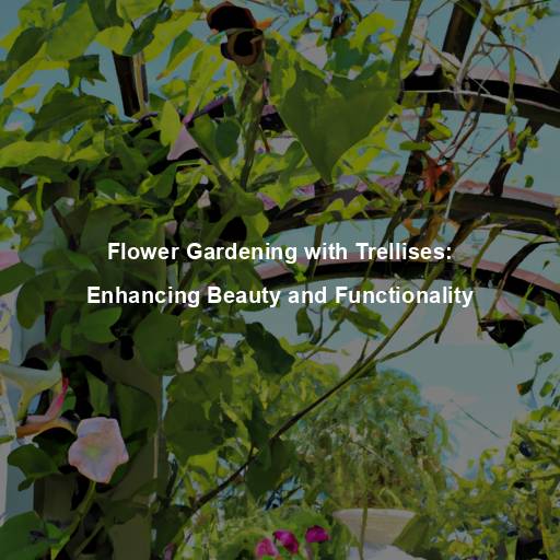 Flower Gardening with Trellises: Enhancing Beauty and Functionality