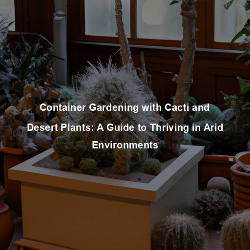 Container Gardening with Cacti and Desert Plants: A Guide to Thriving in Arid Environments