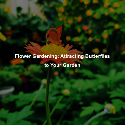 Flower Gardening: Attracting Butterflies to Your Garden