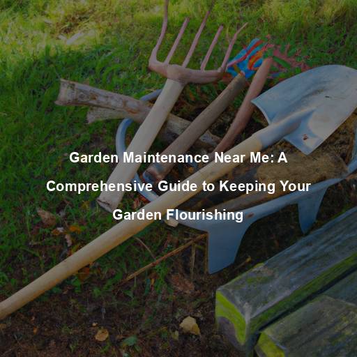 Garden Maintenance Near Me: A Comprehensive Guide to Keeping Your Garden Flourishing