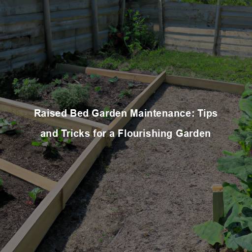 Raised Bed Garden Maintenance: Tips and Tricks for a Flourishing Garden