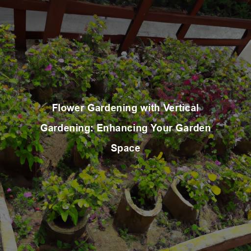 Flower Gardening with Vertical Gardening: Enhancing Your Garden Space