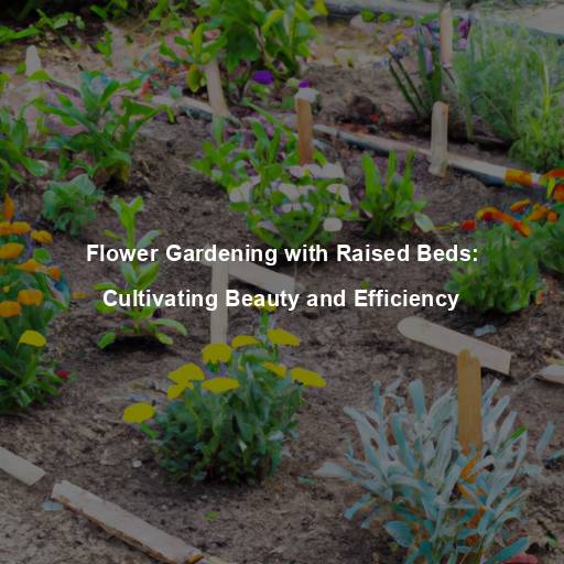 Flower Gardening with Raised Beds: Cultivating Beauty and Efficiency