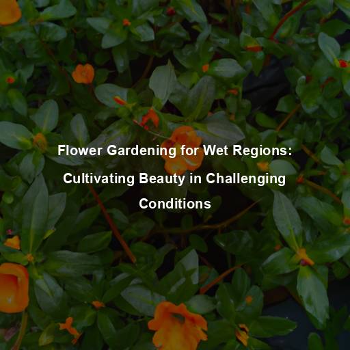 Flower Gardening for Wet Regions: Cultivating Beauty in Challenging Conditions
