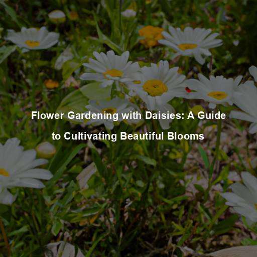 Flower Gardening with Daisies: A Guide to Cultivating Beautiful Blooms