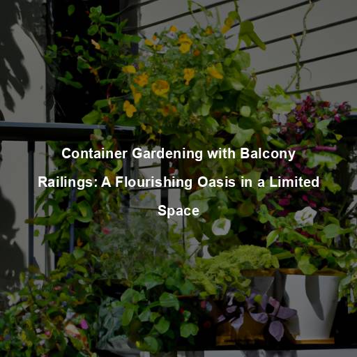 Container Gardening with Balcony Railings: A Flourishing Oasis in a Limited Space