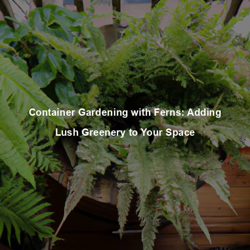 Container Gardening with Ferns: Adding Lush Greenery to Your Space