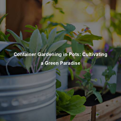 Container Gardening in Pots: Cultivating a Green Paradise