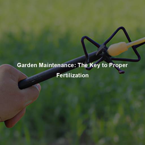 Garden Maintenance: The Key to Proper Fertilization