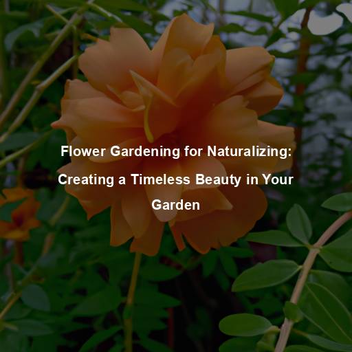 Flower Gardening for Naturalizing: Creating a Timeless Beauty in Your Garden