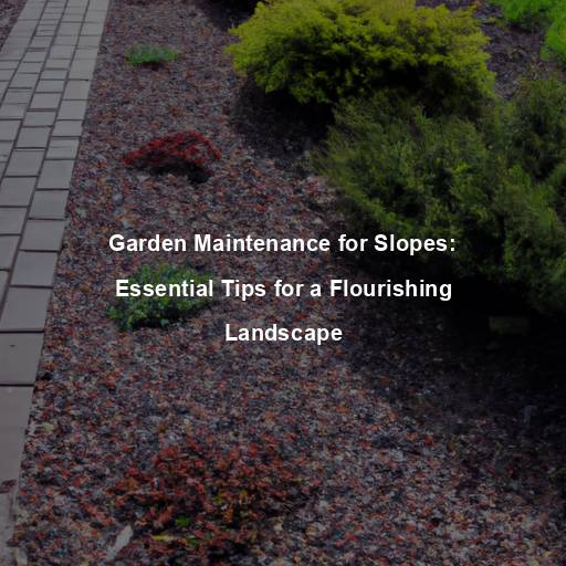 Garden Maintenance for Slopes: Essential Tips for a Flourishing Landscape