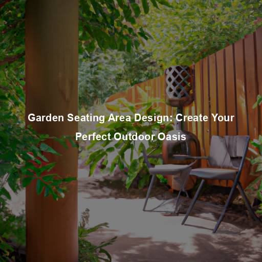 Garden Seating Area Design: Create Your Perfect Outdoor Oasis