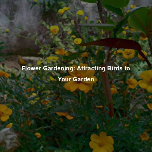 Flower Gardening: Attracting Birds to Your Garden