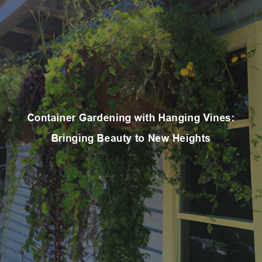 Container Gardening with Hanging Vines: Bringing Beauty to New Heights