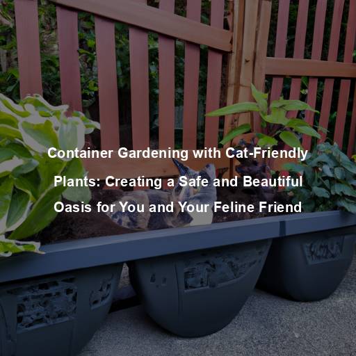 Container Gardening with Cat-Friendly Plants: Creating a Safe and Beautiful Oasis for You and Your Feline Friend