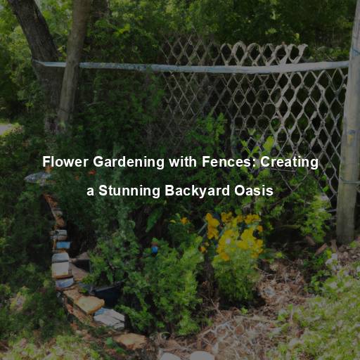 Flower Gardening with Fences: Creating a Stunning Backyard Oasis