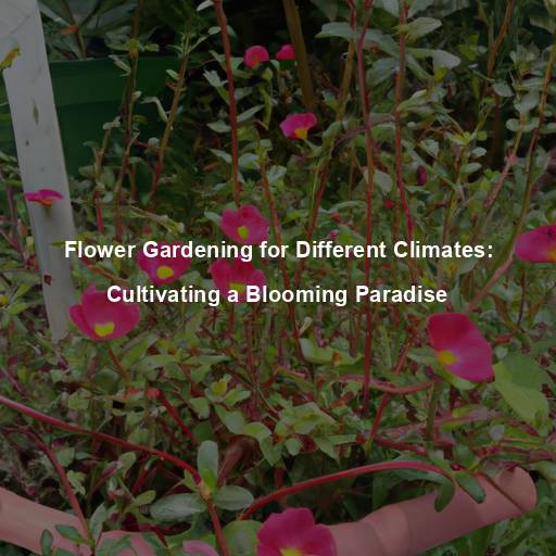 Flower Gardening for Different Climates: Cultivating a Blooming Paradise