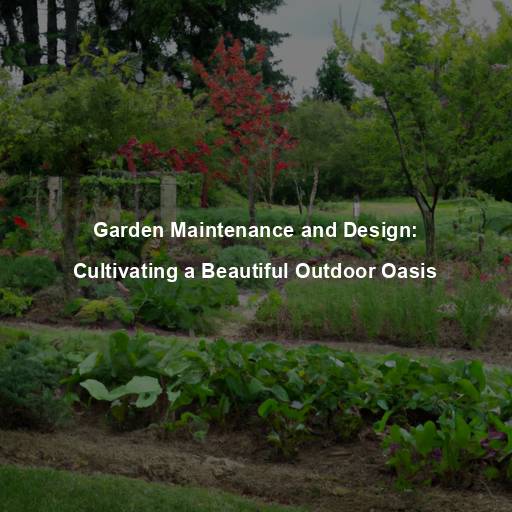 Garden Maintenance and Design: Cultivating a Beautiful Outdoor Oasis