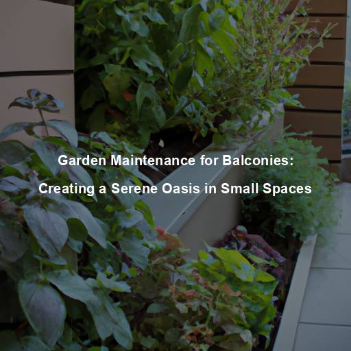 Garden Maintenance for Balconies: Creating a Serene Oasis in Small Spaces