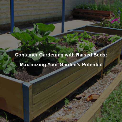 Container Gardening with Raised Beds: Maximizing Your Garden’s Potential