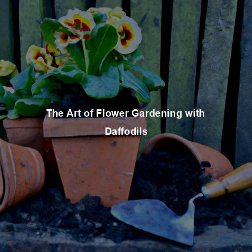 The Art of Flower Gardening with Daffodils
