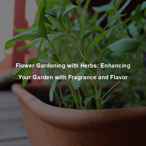 Flower Gardening with Herbs: Enhancing Your Garden with Fragrance and Flavor