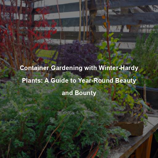 Container Gardening with Winter-Hardy Plants: A Guide to Year-Round Beauty and Bounty