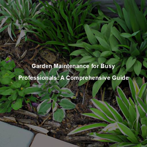 Garden Maintenance for Busy Professionals: A Comprehensive Guide