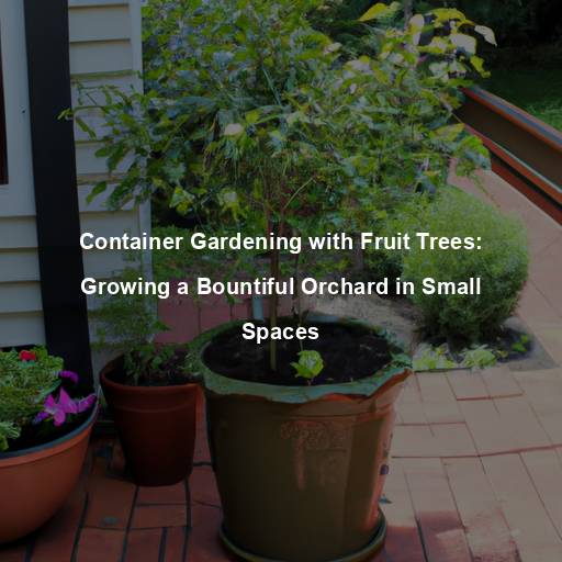 Container Gardening with Fruit Trees: Growing a Bountiful Orchard in Small Spaces