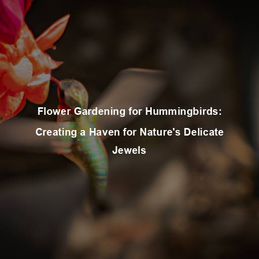 Flower Gardening for Hummingbirds: Creating a Haven for Nature’s Delicate Jewels