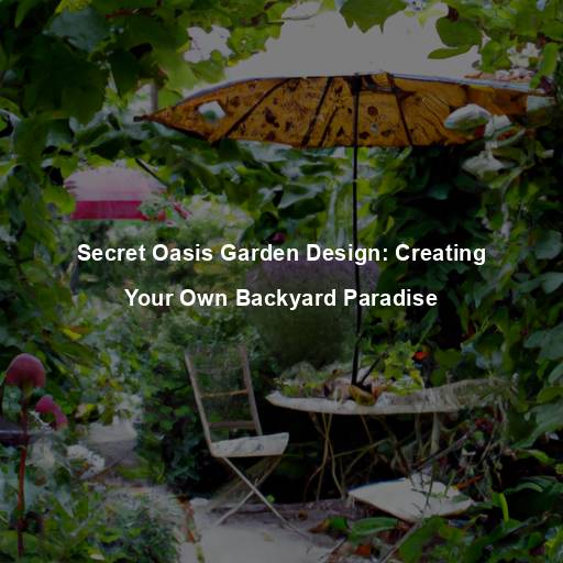 Secret Oasis Garden Design: Creating Your Own Backyard Paradise