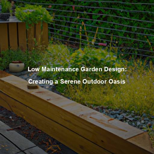 Low Maintenance Garden Design: Creating a Serene Outdoor Oasis