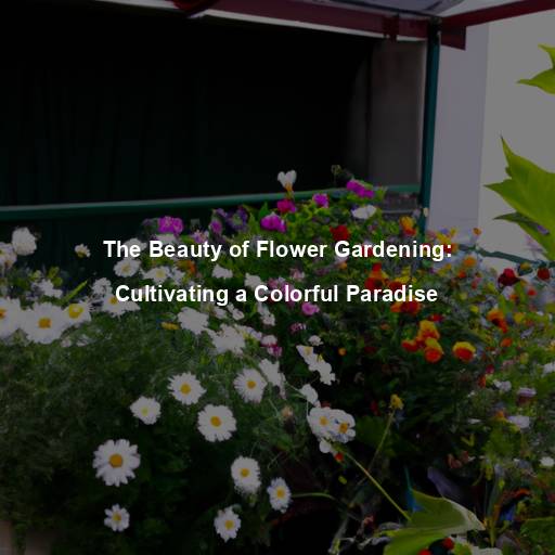 The Beauty of Flower Gardening: Cultivating a Colorful Paradise