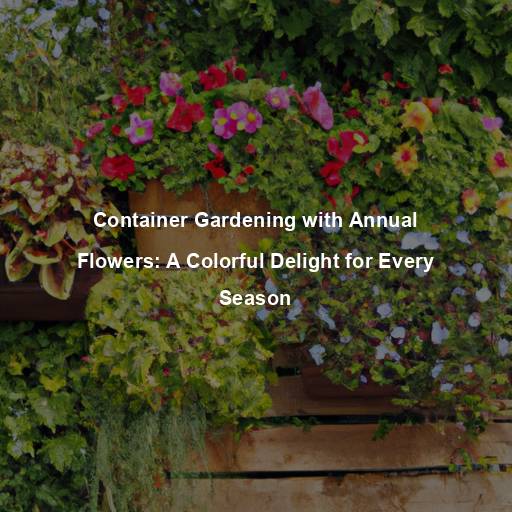 Container Gardening with Annual Flowers: A Colorful Delight for Every Season