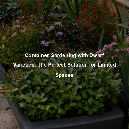 Container Gardening with Dwarf Varieties: The Perfect Solution for Limited Spaces